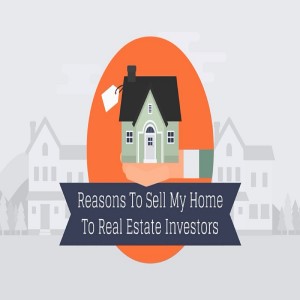 Reasons To Sell My Home To Real Estate Investors