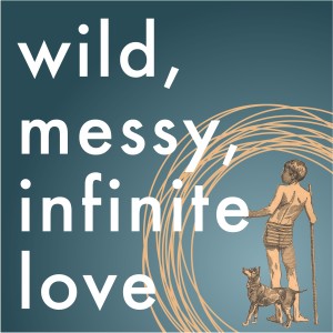 Wild, Messy, Infinite Love