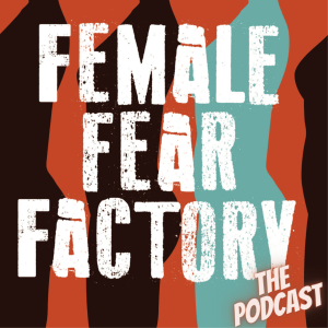 Female Fear Factory: The Podcast