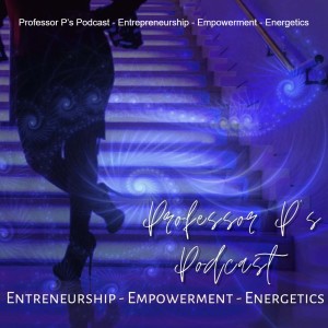 Professor P’s Podcast - Entrepreneurship - Empowerment - Energetics