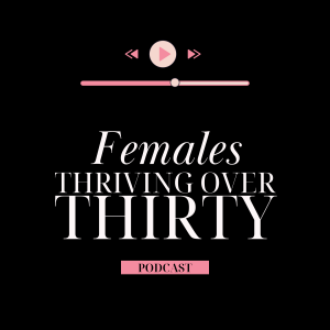 Season 1, Episode 1: Welcome to Females Thriving Over Thirty!