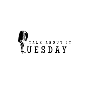 Talk About it Tuesday Podcast