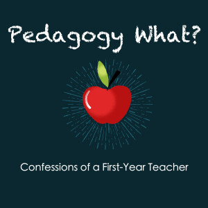 Pedagogy What? The Confessions of a First-Year Teacher