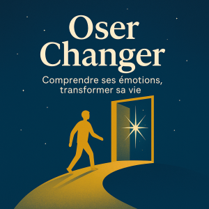 Oser Changer - Comprendre ses émotions, transformer sa vie