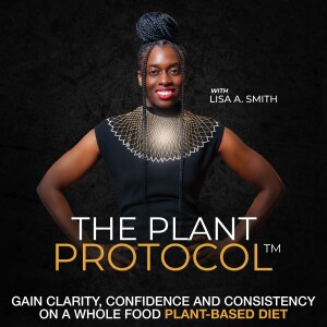 The Plant Protocol™ Podcast with Lisa A. Smith, Gain Clarity, Confidence and Consistency on a Whole Food Plant-Based Diet