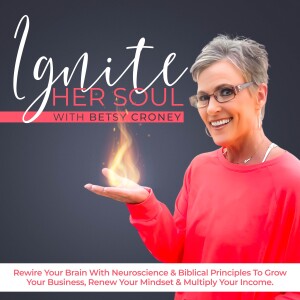 Ignite Her Soul  | Christian Entrepreneurs, Mindset Mastery, Online Business, Financial Success, Neuroscience, Increasing Income, Rewiring Your Brain, Prosperity, Living Faith, Betsy Croney