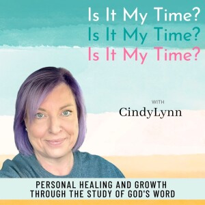 Is It My Time? with CindyLynn - Personal Healing/Growth, Study of God’s Word