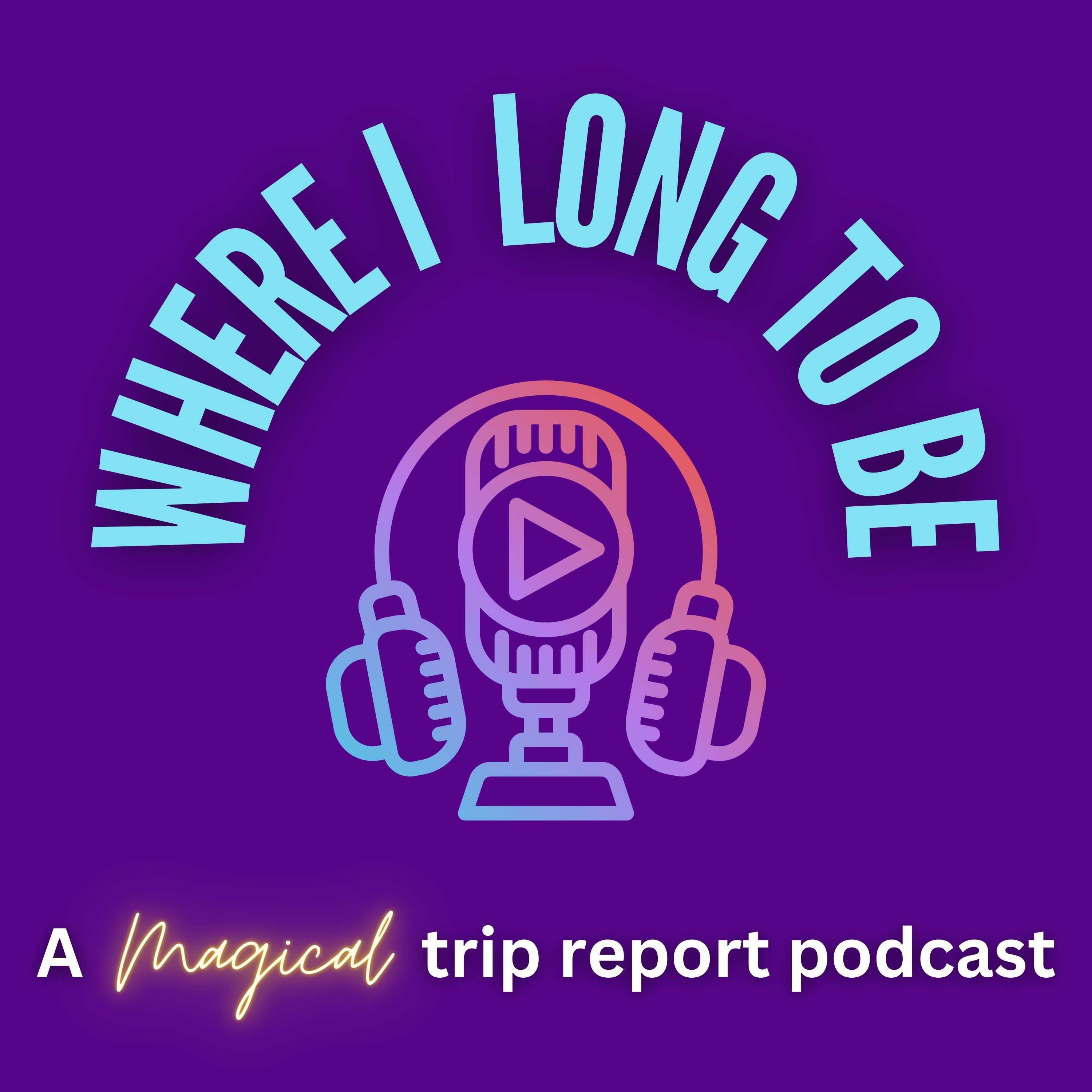 Where I Long To Be: A Magical Trip Report Podcast