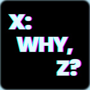 X: Why, Z? Podcast