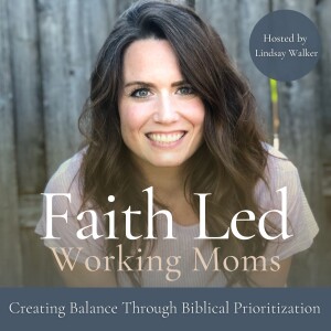 Faith Led Working Moms - Creating Balance, Biblical Mindset, Routines, Time Management, Priorities, Overwhelm Management