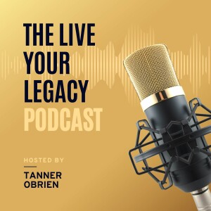 Live Your Legacy w/Tanner O’Brien