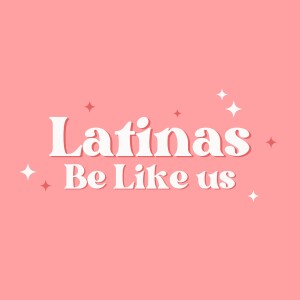 Latinas Be Like Us Podcast