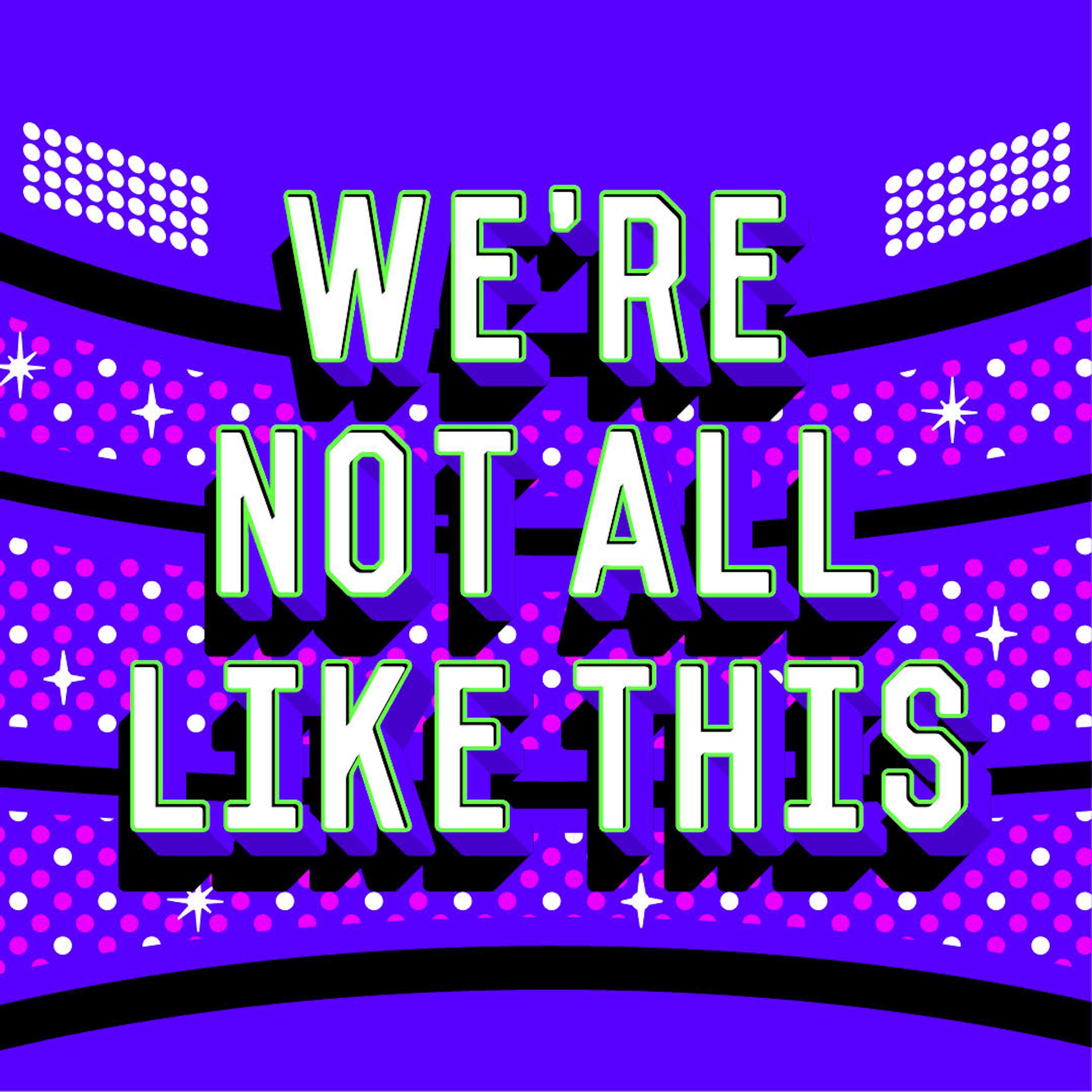 We’re Not All Like This podcast