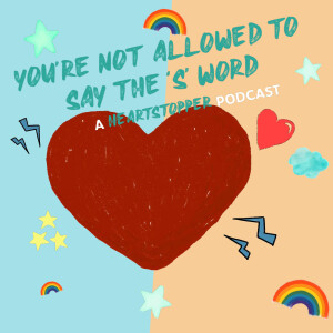 You’re Not Allowed To Say The ’S’ Word - A Heartstopper Podcast