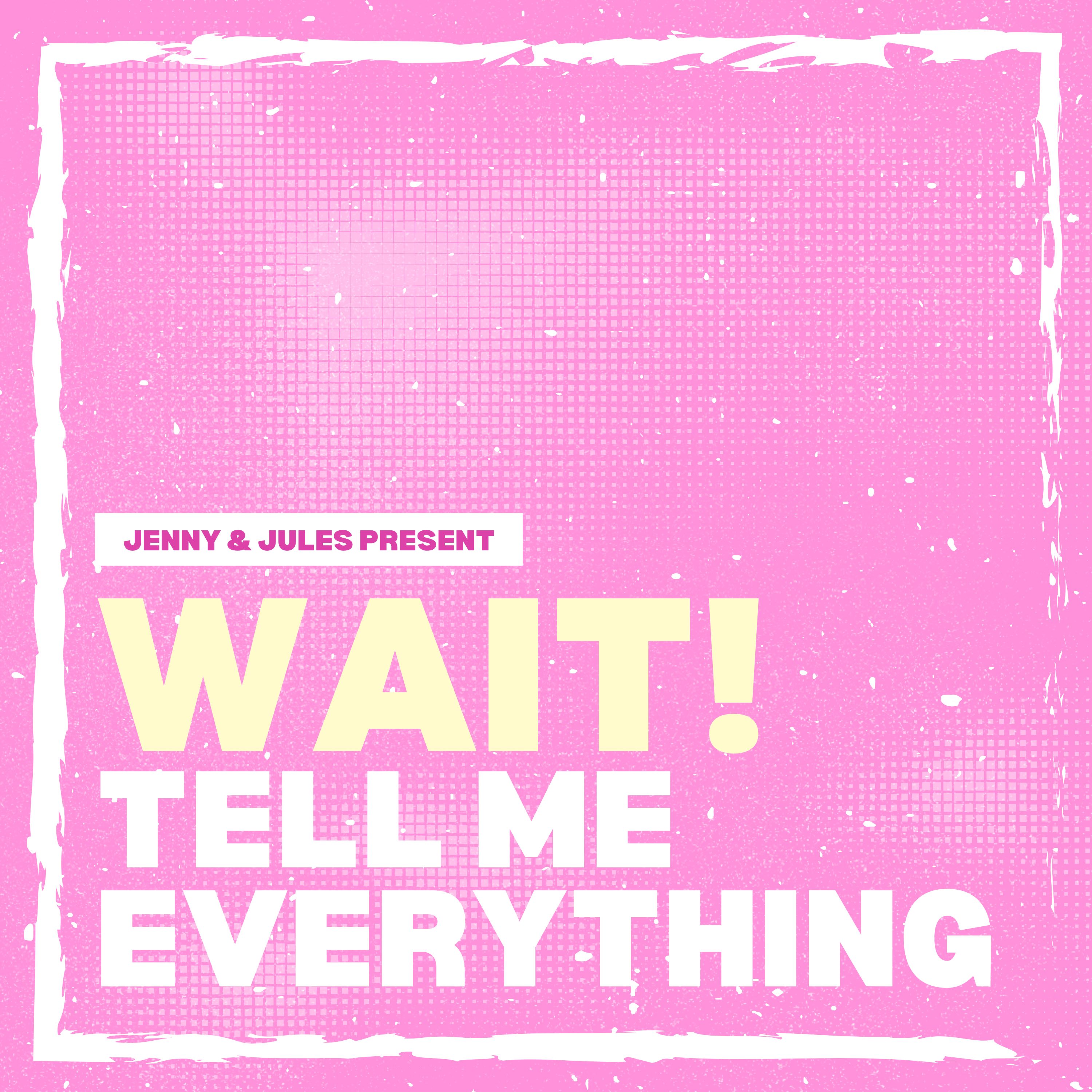 Wait! Tell Me Everything