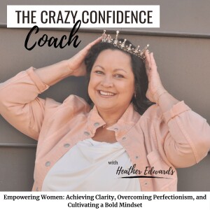 The Crazy Confidence Coach Podcast Mindset, Limiting Beliefs, Reinvention, Purpose, Certified Life Coach, Self-Doubt, Negative Thought Patterns, Managing the Mind, Major Life Changes
