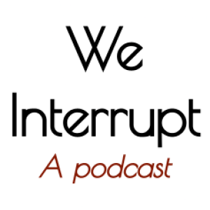 We Interrupt - A Podcast