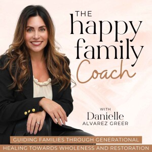 The Happy Family Coach Podcast - Break Generational Cycles of Dysfunction, Heal Past Wounds, Transform Your Faith, Learn Relationship Skills, Practical Parenting Strategies, and Whole Person Wellness