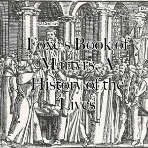 Foxe's Book of Martyrs, A History of the Lives