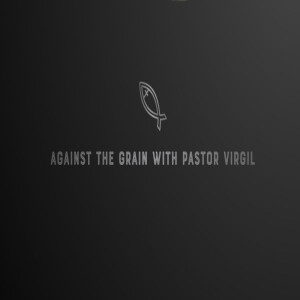 Against the Grain with Pastor Virgil