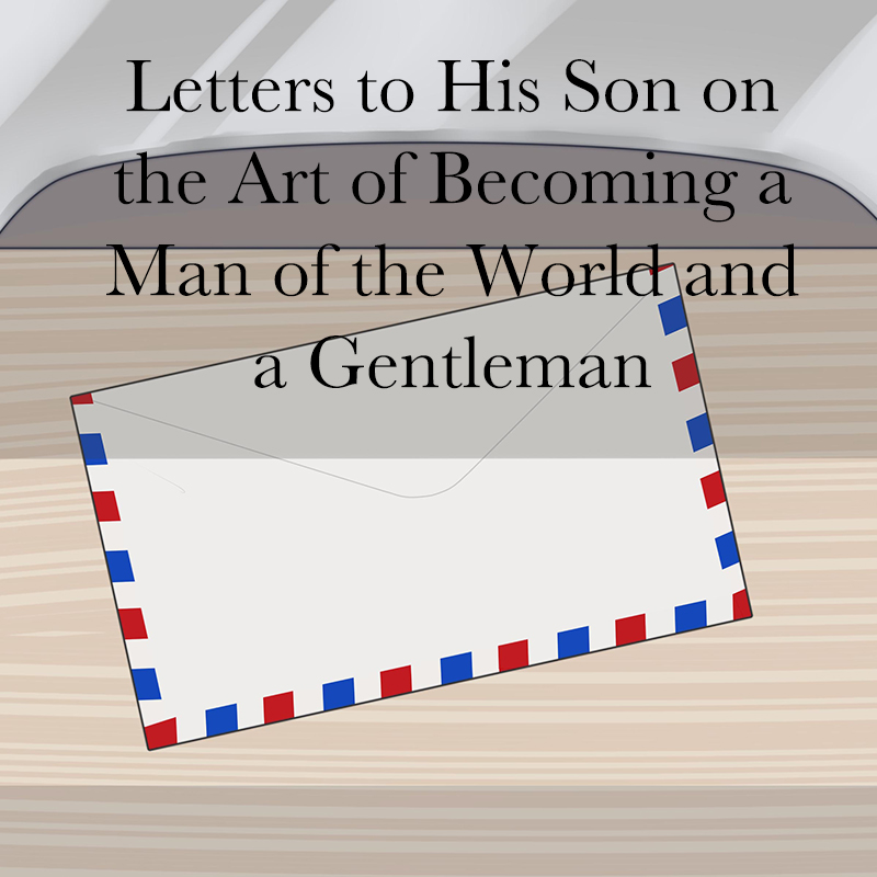 Letters to His Son on the Art of Becoming a Man of the World and a Gentleman