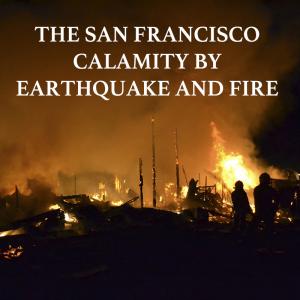 The San Francisco Calamity by Earthquake and Fire