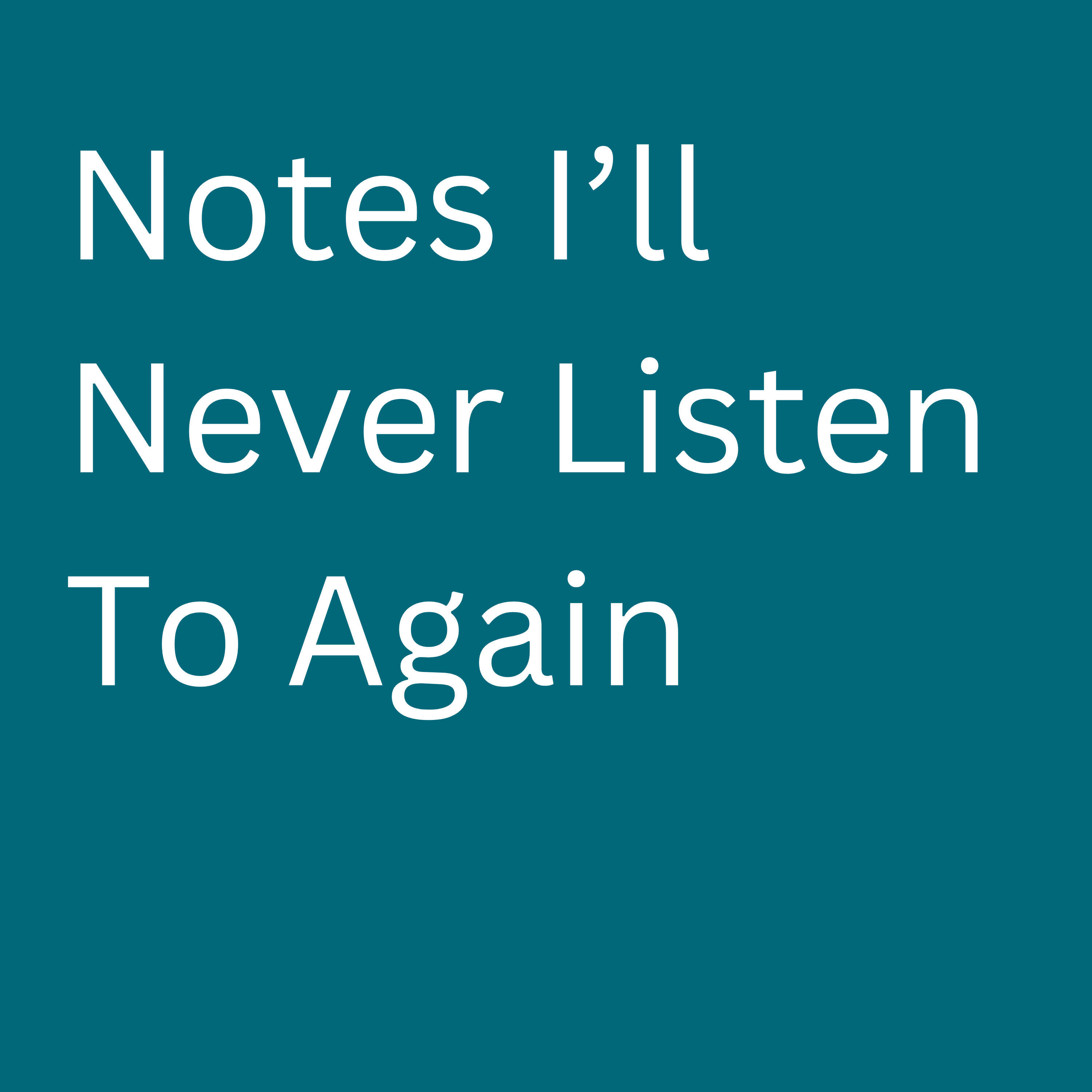 Notes I’ll Never Listen To Again