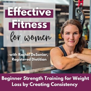 Effective Fitness for Women: Beginner Strength Training for Weight Loss by Creating Consistency | With Rachel DeSonier, Registered Dietitian & Mom of 5