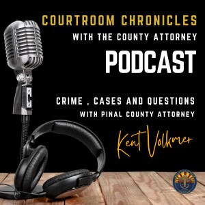 Courtroom Chronicles with the County Attorney: Crime, Cases and Questions with Pinal County Attorney Kent Volkmer