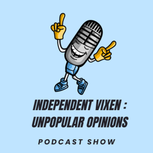 Independent Vixen : Unpopular Opinion - Ep 4