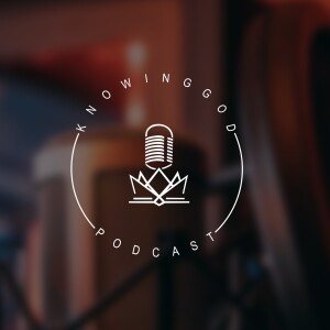The Knowing God Podcast