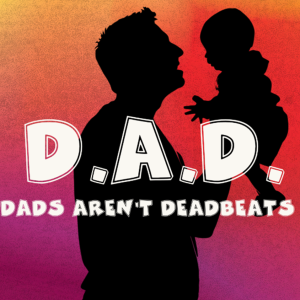 The D.A.D. Dads aren’t Deadbeats Podcast