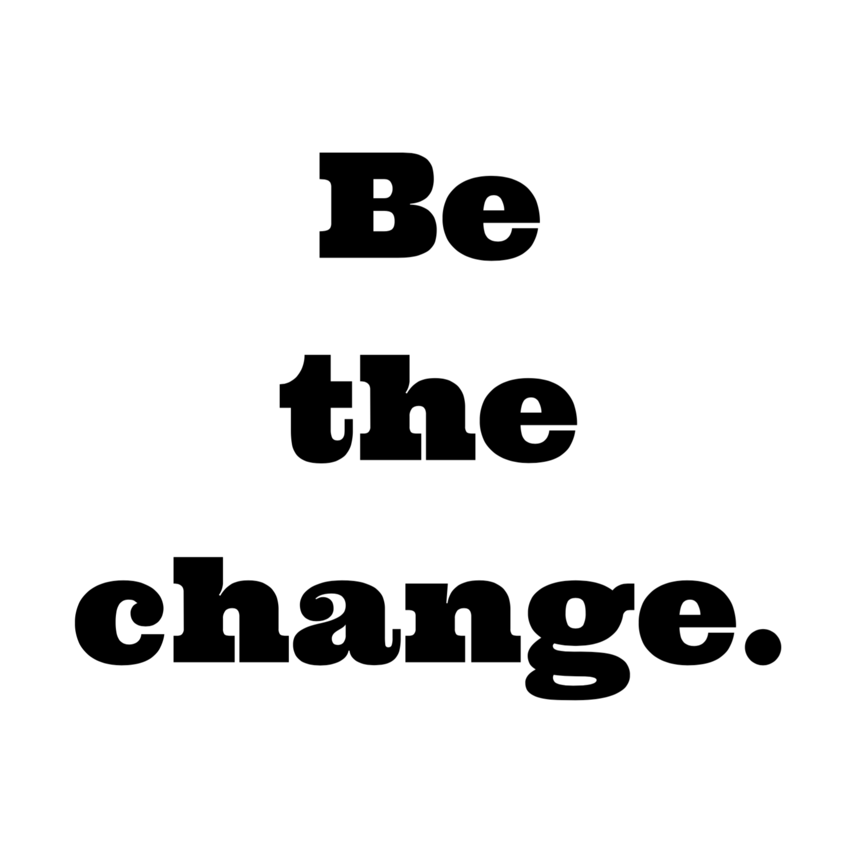 Be the change. Podcast