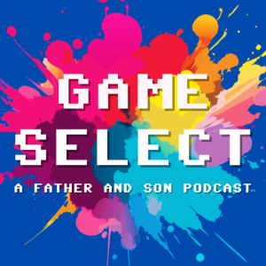 Game Select : A Father and Son Podcast