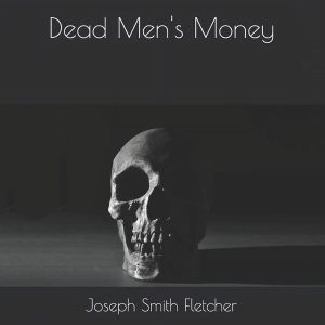 Dead Men’s Money by Joseph Smith Fletcher
