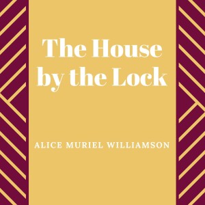 The House by the Lock by Alice Muriel Williamson
