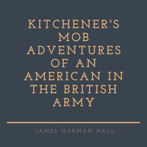 Kitchener’s Mob Adventures of an American in the British Army by James Norman Hall