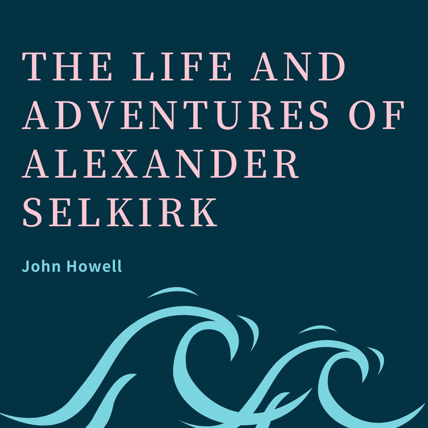 The Life and Adventures of Alexander Selkirk by John Howell