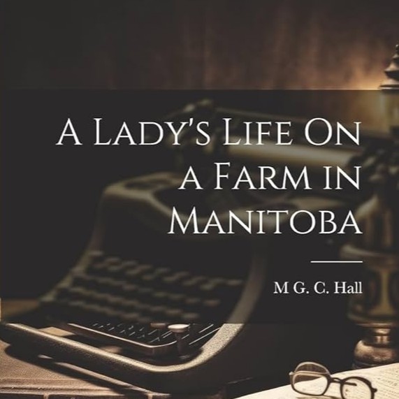 A Lady’s Life on a Farm in Manitoba by Mrs. Cecil Hall