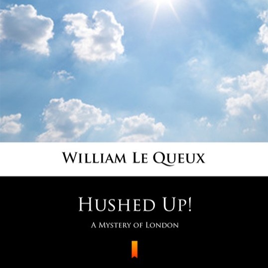 Hushed Up! A Mystery of London by William Le Queux