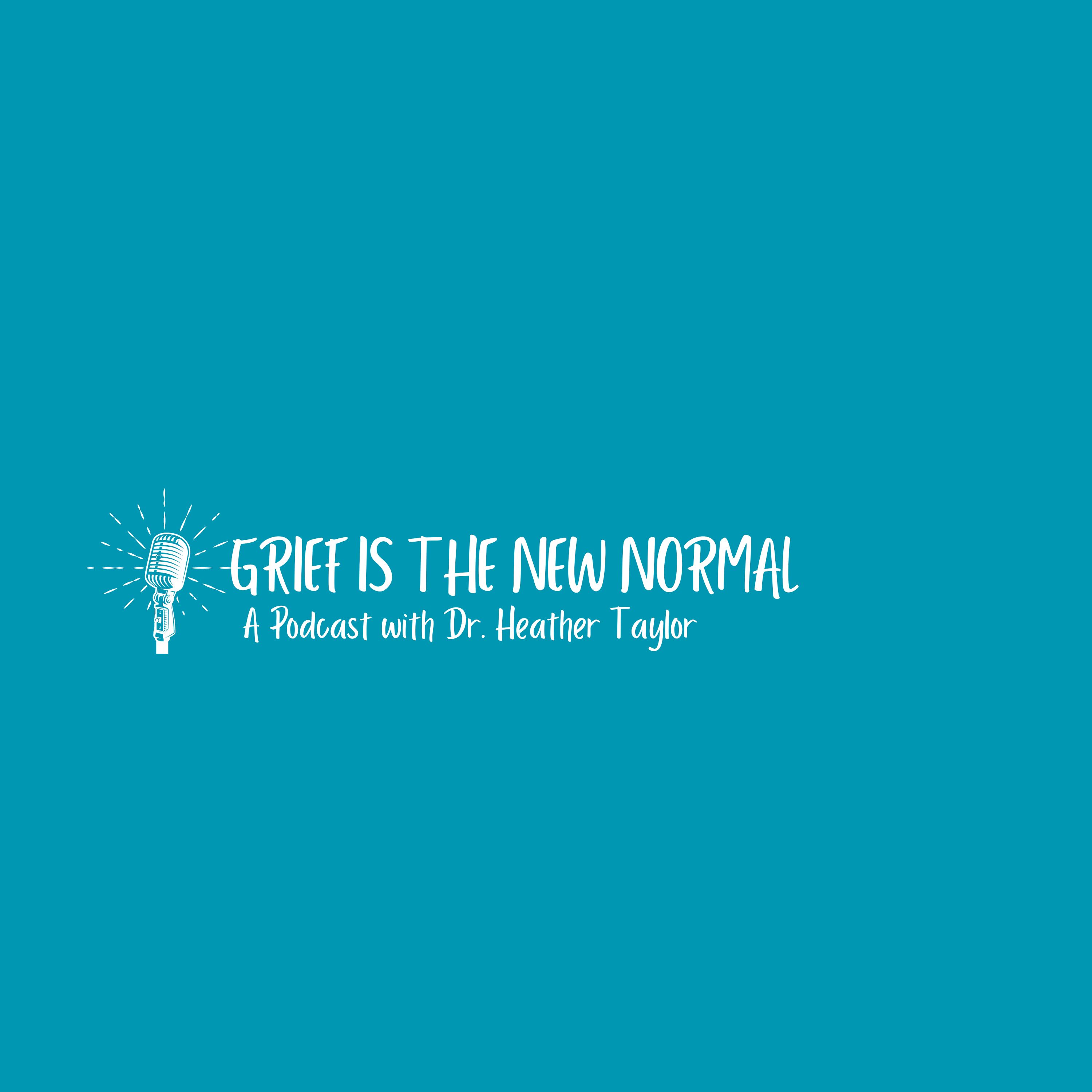 Grief is the New Normal Podcast with Dr. Heather Taylor