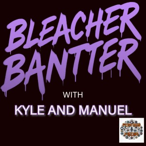 Bleacher Bantter with Kyle and Manuel