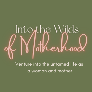 Welcome to Into the Wilds of Motherhood Podcast