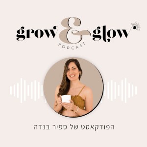 ברוכות הבאות לפודקאסט Grow & Glow