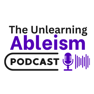 The Unlearning Ableism Podcast - Episode 3