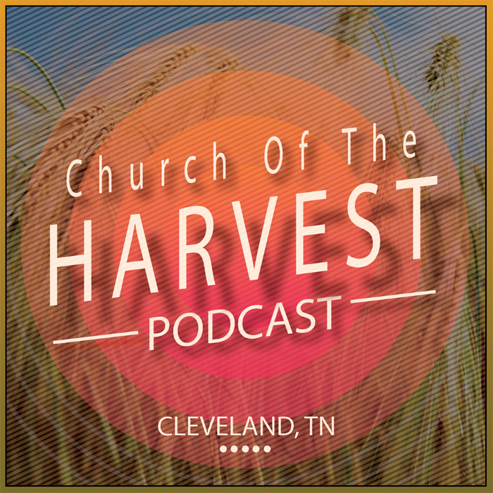 Church Of The Harvest | Sermon Podcast | Cleveland, TN