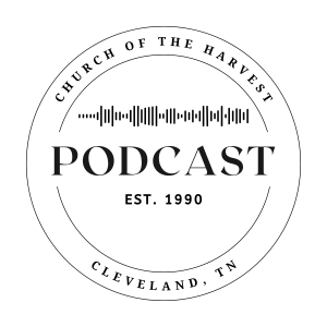 Church Of The Harvest | Sermon Podcast | Cleveland, TN