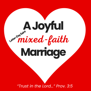 Welcome to "A Joyful LDS Mixed-Faith Marriage" Podcast!