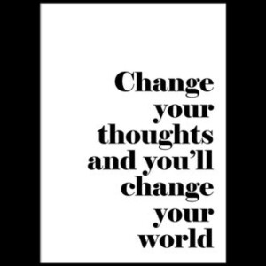 Change Your Thoughts And You Will Change The World