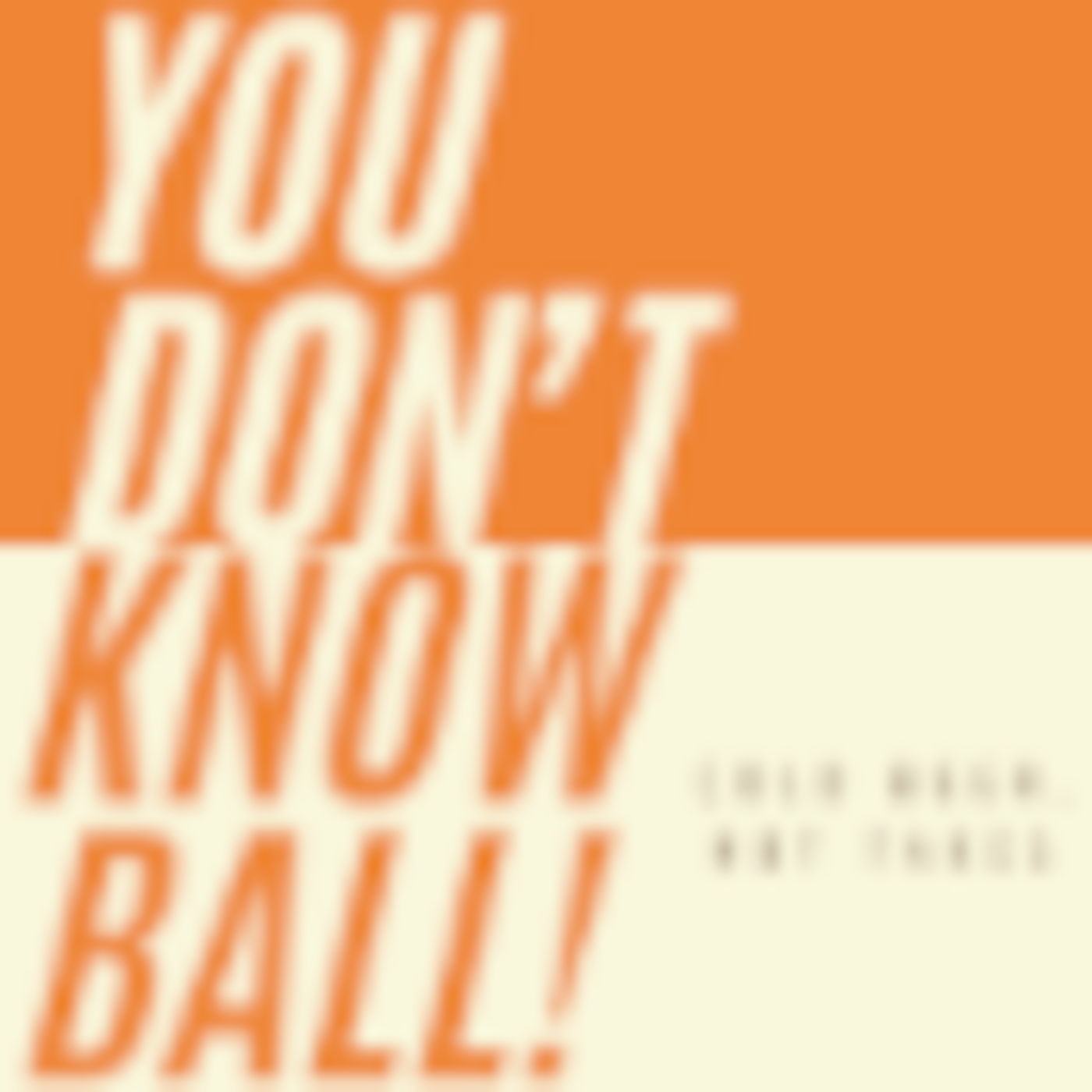 You Don’t Know Ball!